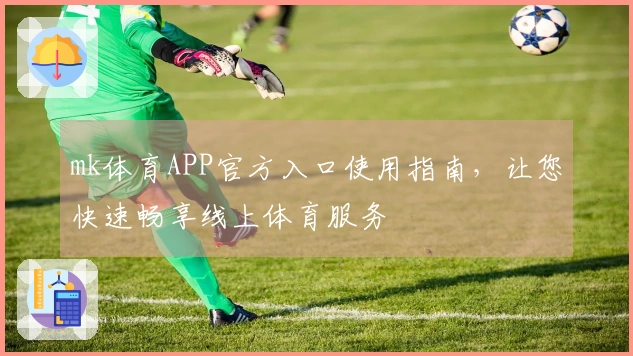 mk体育APP官方入口使用指南，让您快速畅享线上体育服务