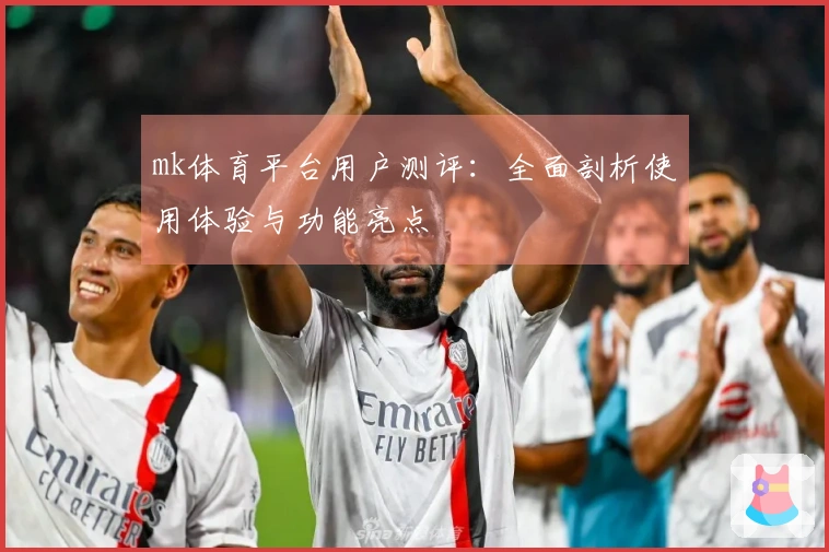 mk体育平台用户测评：全面剖析使用体验与功能亮点