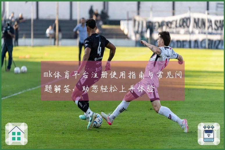 mk体育平台注册使用指南与常见问题解答，助您轻松上手体验