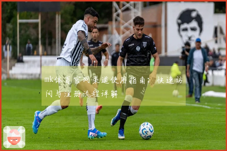 mk体育官网渠道使用指南：快速访问与注册流程详解