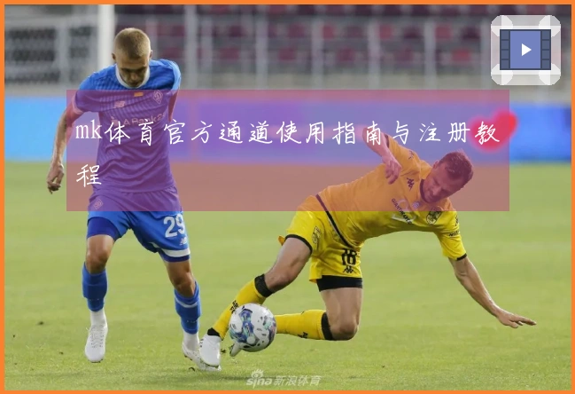 mk体育官方通道使用指南与注册教程