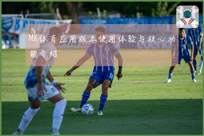 MK体育应用版本使用体验与核心功能介绍