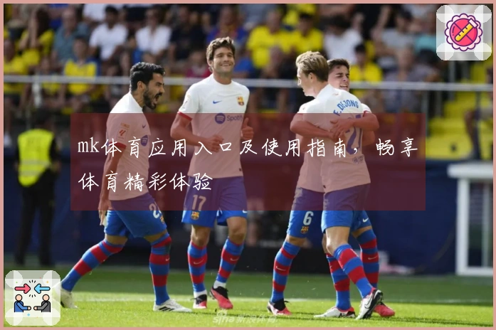 mk体育应用入口及使用指南，畅享体育精彩体验