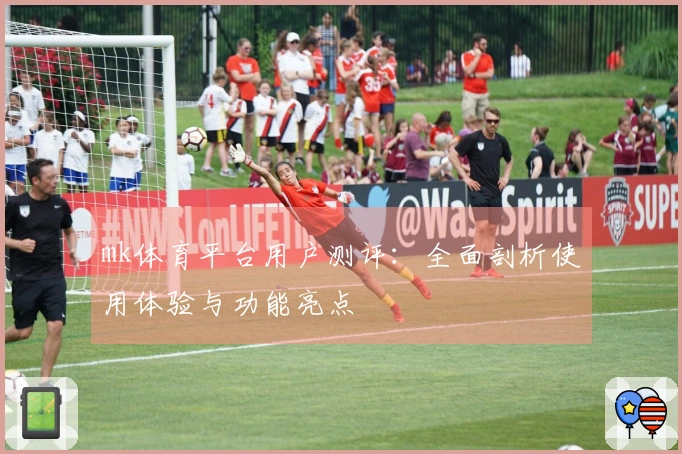 mk体育平台用户测评：全面剖析使用体验与功能亮点