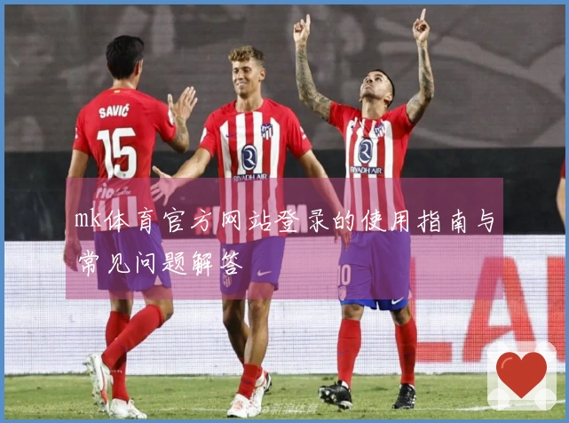 mk体育官方网站登录的使用指南与常见问题解答