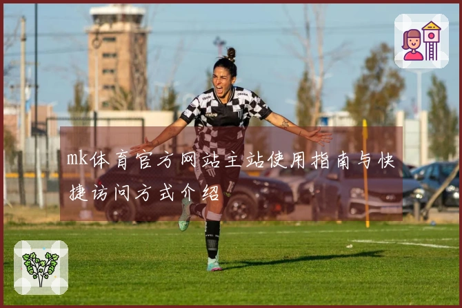 mk体育官方网站主站使用指南与快捷访问方式介绍